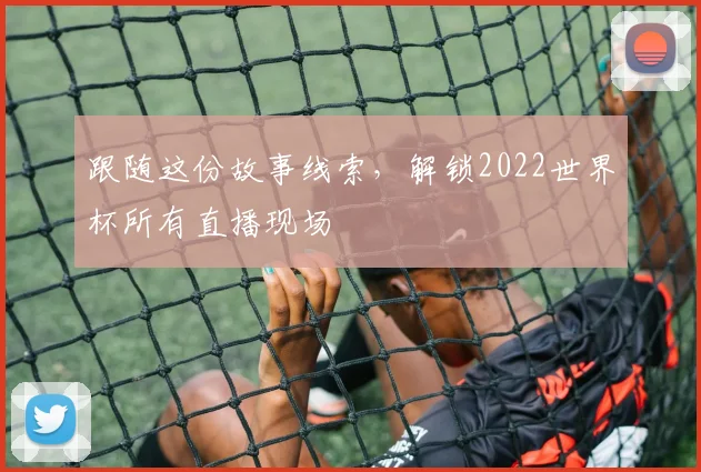 跟随这份故事线索，解锁2022世界杯所有直播现场