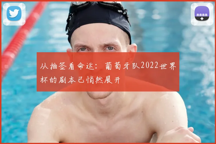 从抽签看命运:葡萄牙队2022世界杯的剧本已悄然展开