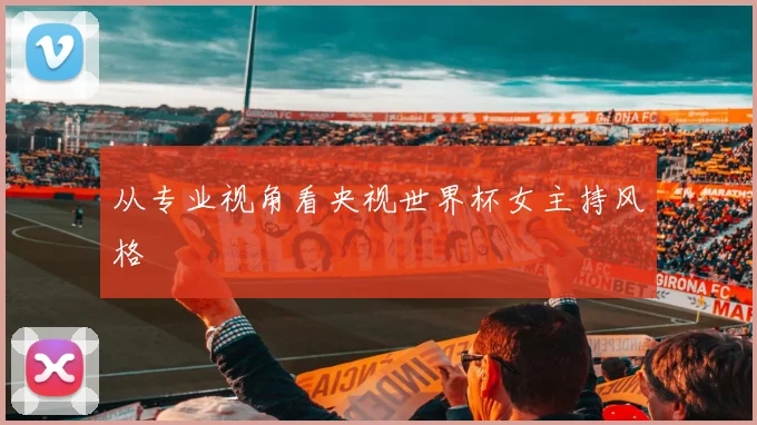 从专业视角看央视世界杯女主持风格