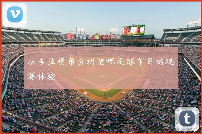 从专业视角分析酒吧足球节目的观赛体验