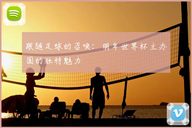 跟随足球的召唤：明年世界杯主办国的独特魅力