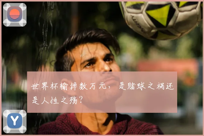 世界杯输掉数万元,是赌球之祸还是人性之殇?