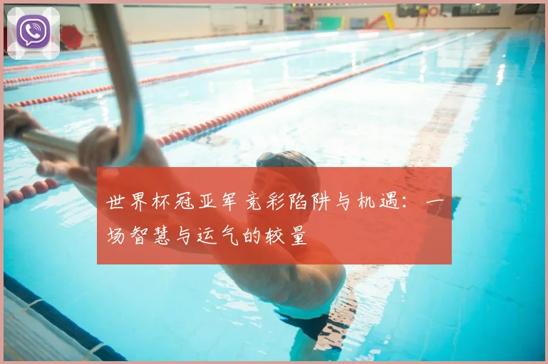 世界杯冠亚军竞彩陷阱与机遇：一场智慧与运气的较量