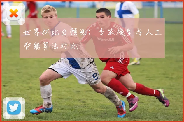 世界杯比分预测:专家模型与人工智能算法对比
