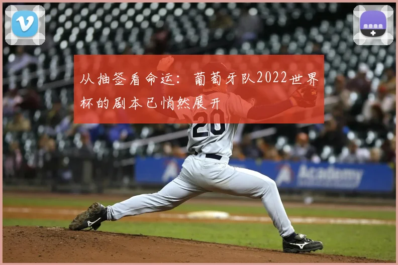 从抽签看命运:葡萄牙队2022世界杯的剧本已悄然展开