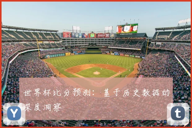 世界杯比分预测:基于历史数据的深度洞察