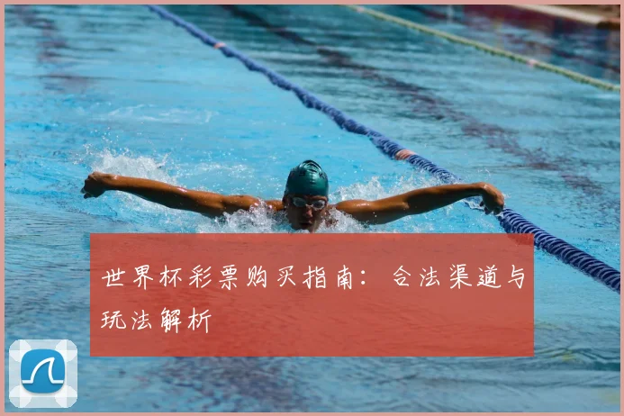 世界杯彩票购买指南:合法渠道与玩法解析