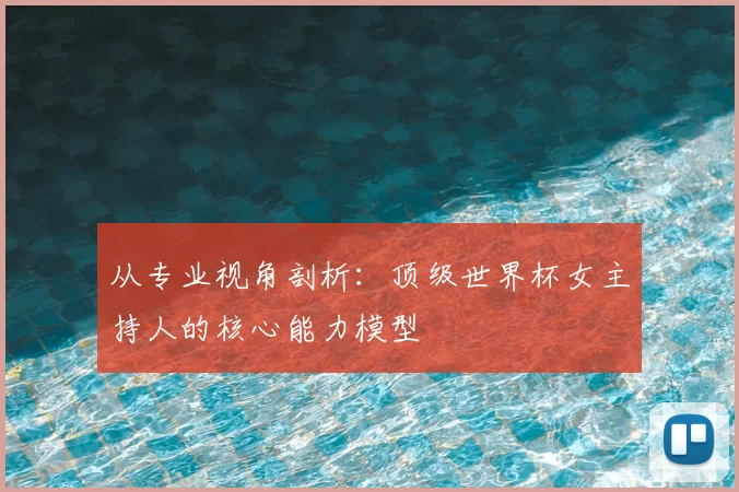 从专业视角剖析:顶级世界杯女主持人的核心能力模型