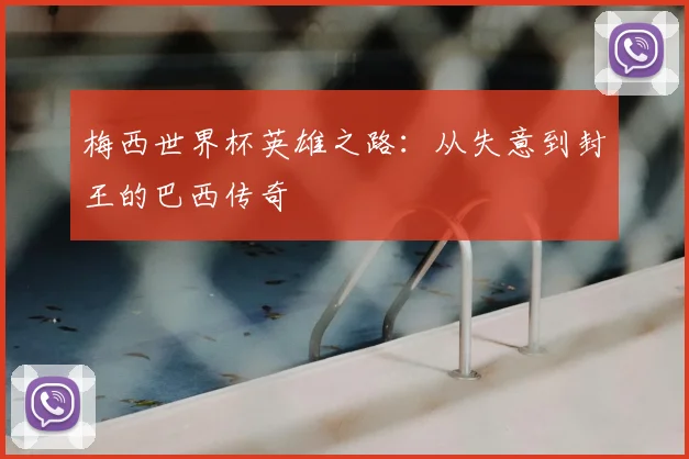 梅西世界杯英雄之路：从失意到封王的巴西传奇