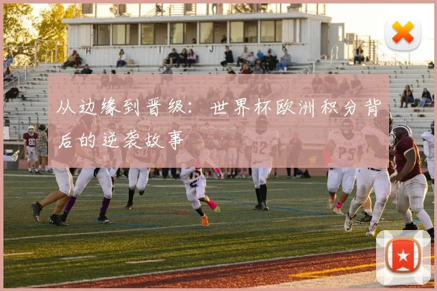 从边缘到晋级：世界杯欧洲积分背后的逆袭故事