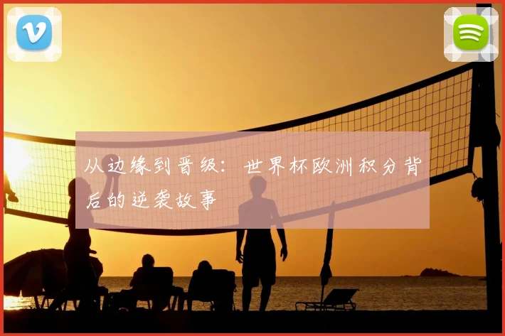 从边缘到晋级:世界杯欧洲积分背后的逆袭故事