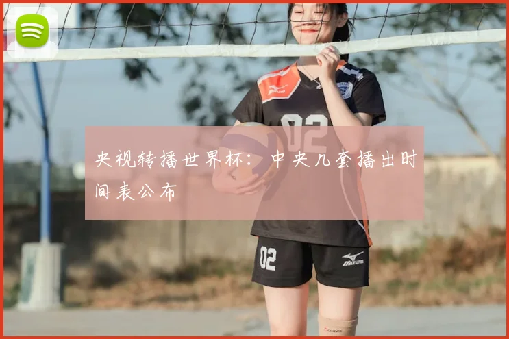 央视转播世界杯：中央几套播出时间表公布