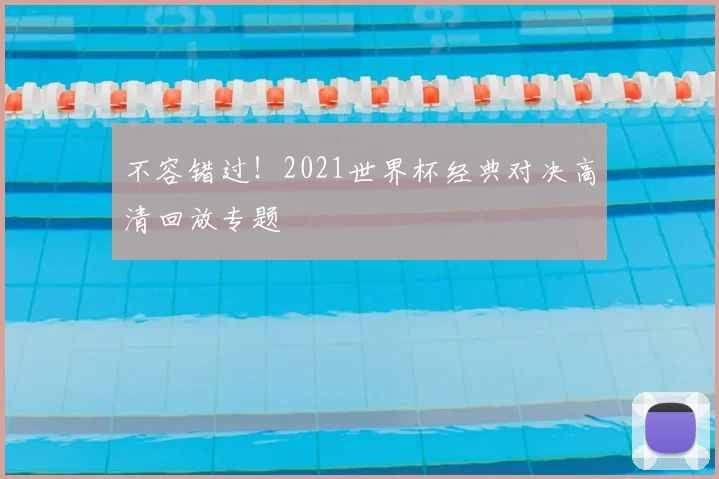 不容错过!2021世界杯经典对决高清回放专题