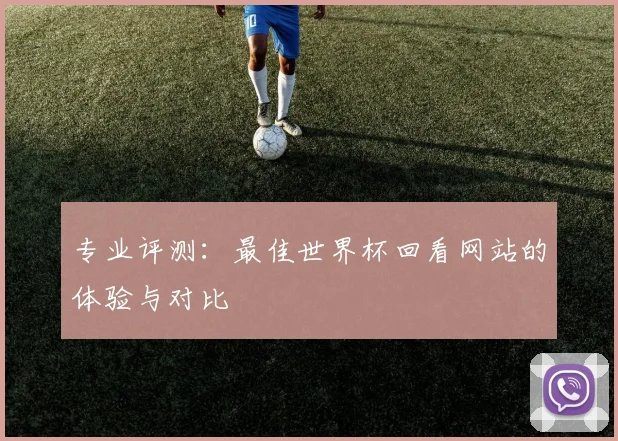 专业评测:最佳世界杯回看网站的体验与对比