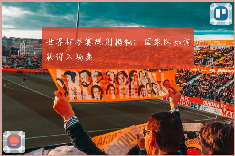 世界杯参赛规则揭秘:国家队如何获得入场券