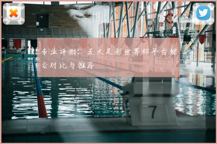 专业评测:五大足彩世界杯平台综合对比与推荐