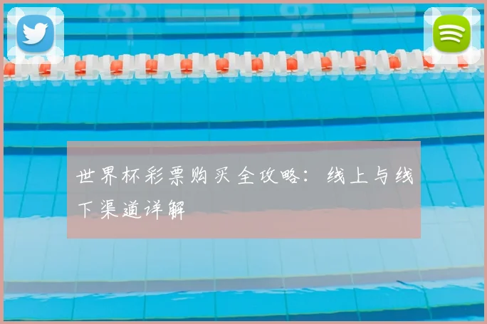 世界杯彩票购买全攻略:线上与线下渠道详解